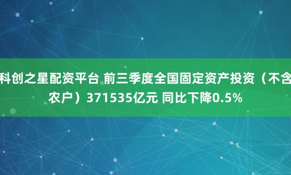 科创之星配资平台 前三季度全国固定资产投资（不含农户）371535亿元 同比下降0.5%