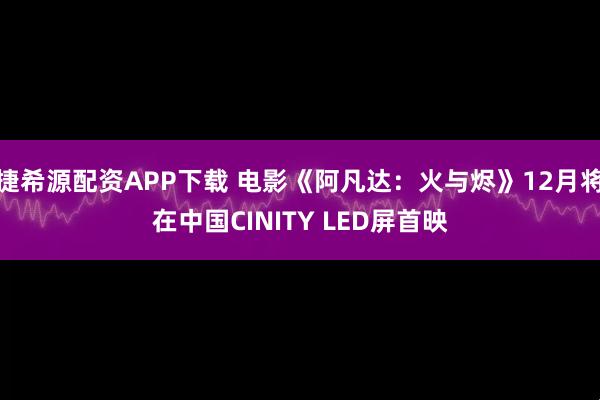 捷希源配资APP下载 电影《阿凡达：火与烬》12月将在中国CINITY LED屏首映