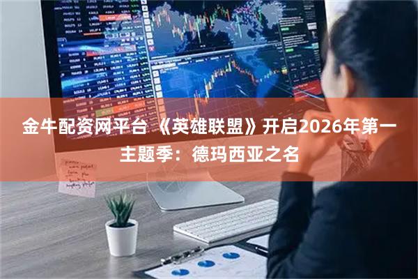 金牛配资网平台 《英雄联盟》开启2026年第一主题季：德玛西亚之名