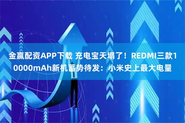 金赢配资APP下载 充电宝天塌了！REDMI三款10000mAh新机蓄势待发：小米史上最大电量