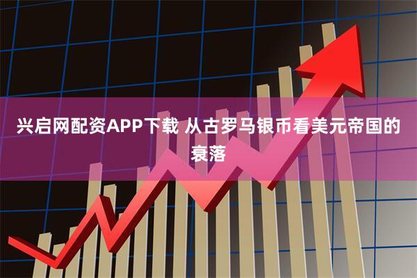 兴启网配资APP下载 从古罗马银币看美元帝国的衰落